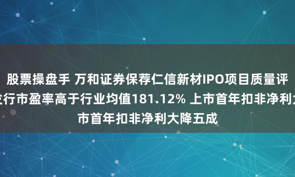 股票操盘手 万和证券保荐仁信新材IPO项目质量评级D级 发行市盈率高于行业均值181.12% 上市首年扣非净利大降五成
