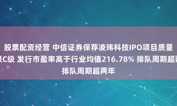 股票配资经营 中信证券保荐凌玮科技IPO项目质量评级C级 发行市盈率高于行业均值216.78% 排队周期超两年