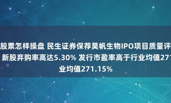 股票怎样操盘 民生证券保荐昊帆生物IPO项目质量评级D级 新股弃购率高达5.30% 发行市盈率高于行业均值271.15%