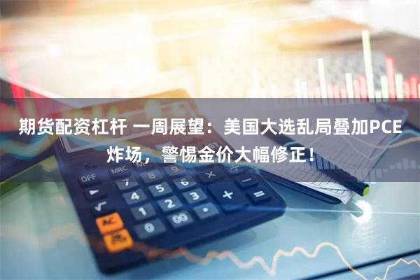 期货配资杠杆 一周展望：美国大选乱局叠加PCE炸场，警惕金价大幅修正！