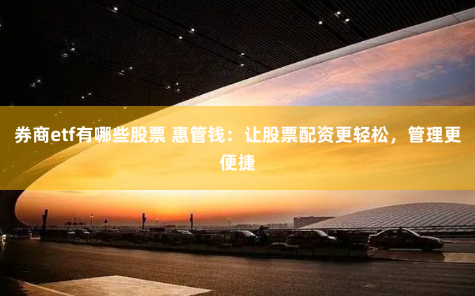 券商etf有哪些股票 惠管钱：让股票配资更轻松，管理更便捷