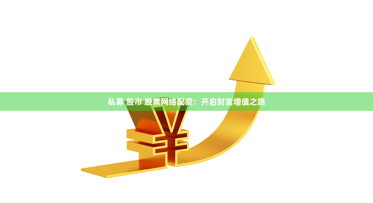 私募 股市 股票网络配资：开启财富增值之路