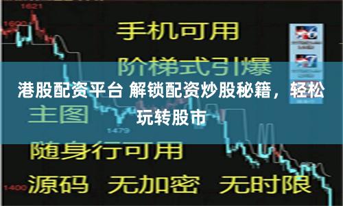 港股配资平台 解锁配资炒股秘籍，轻松玩转股市