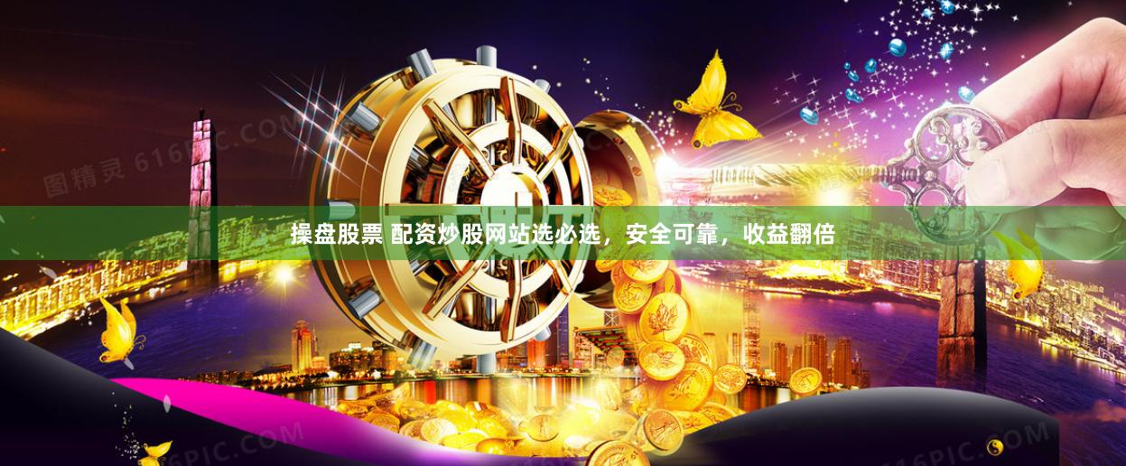 操盘股票 配资炒股网站选必选，安全可靠，收益翻倍