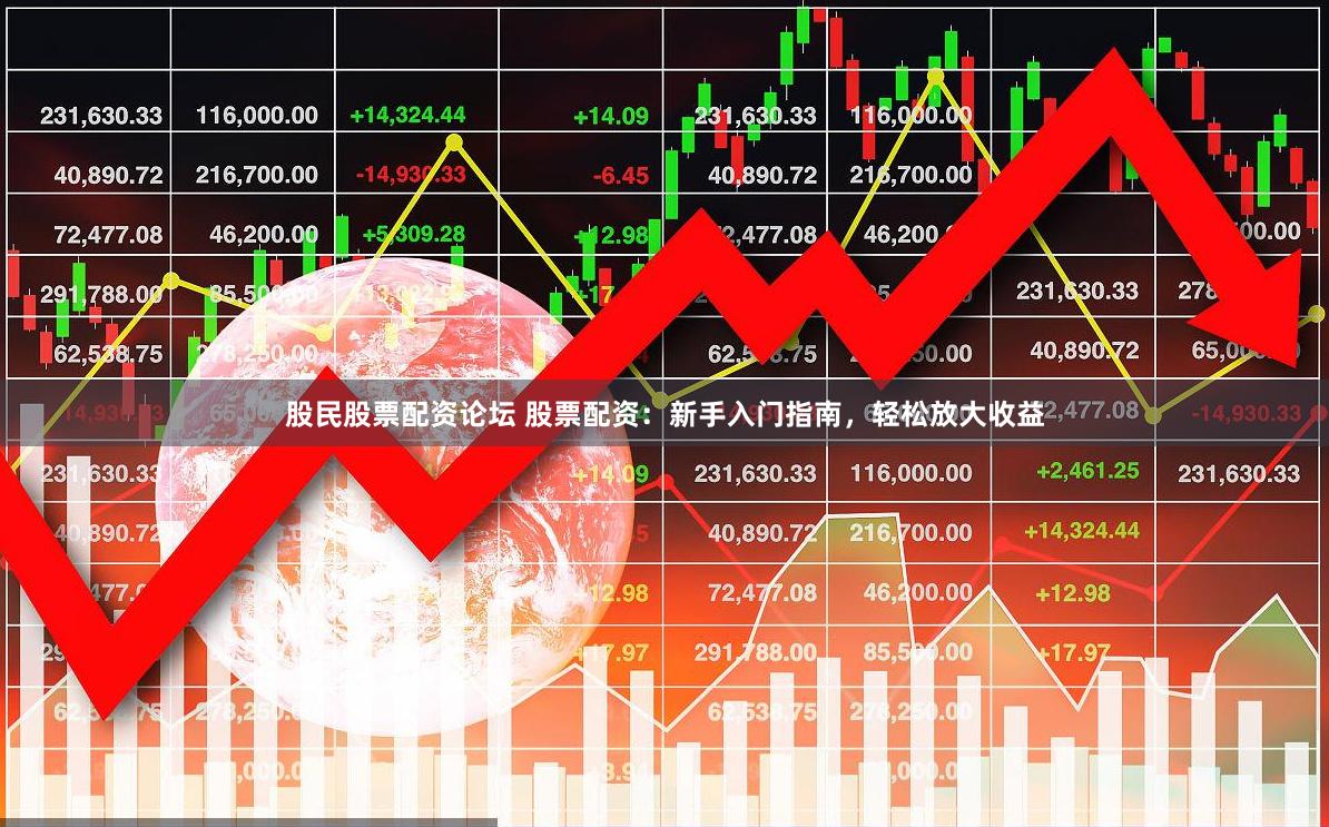 股民股票配资论坛 股票配资：新手入门指南，轻松放大收益