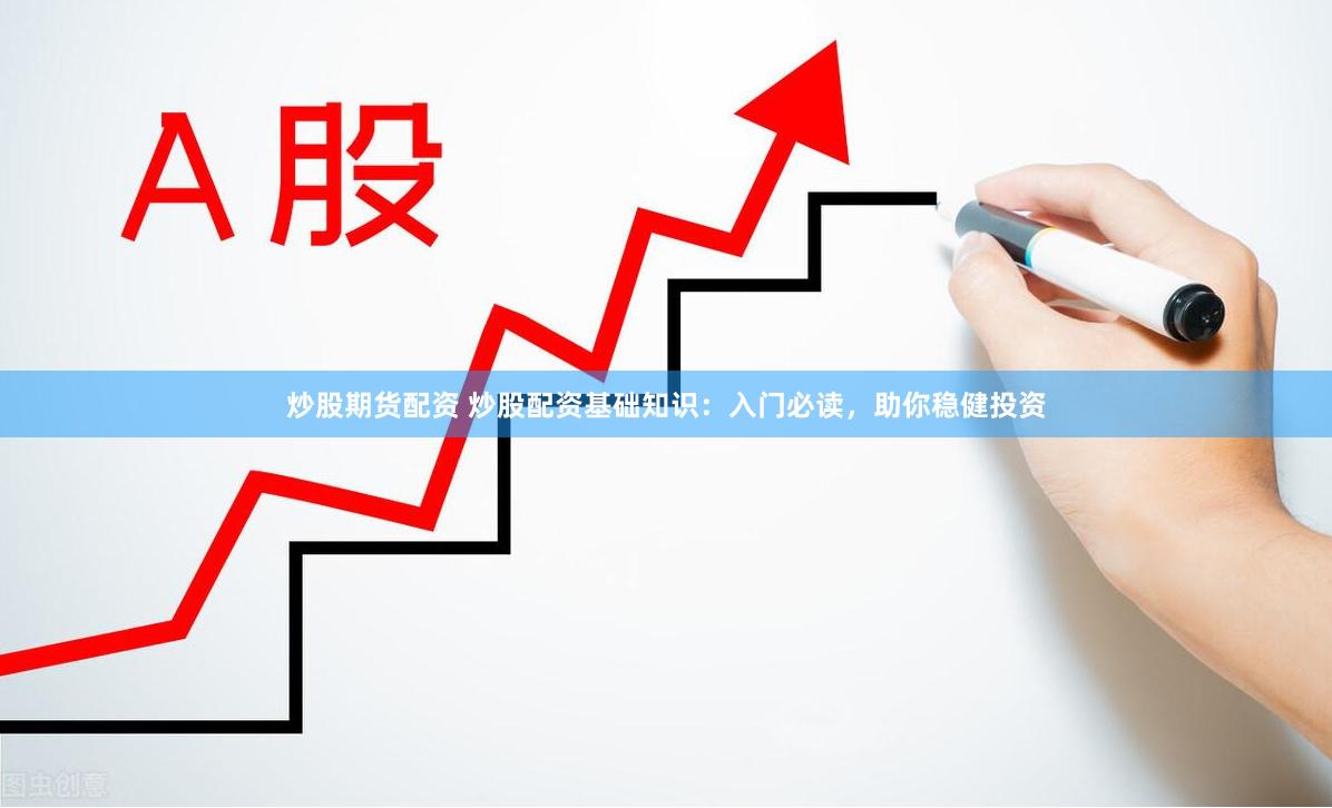 炒股期货配资 炒股配资基础知识：入门必读，助你稳健投资