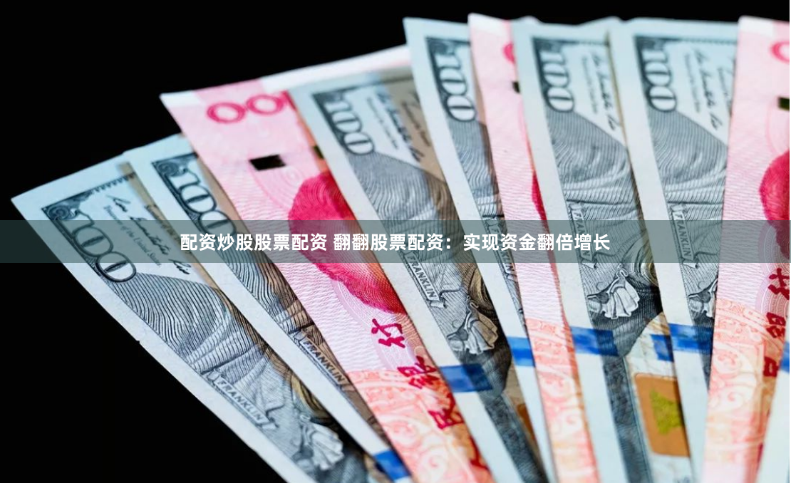 配资炒股股票配资 翻翻股票配资：实现资金翻倍增长
