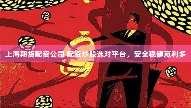 上海期货配资公司 配资炒股选对平台，安全稳健赢利多