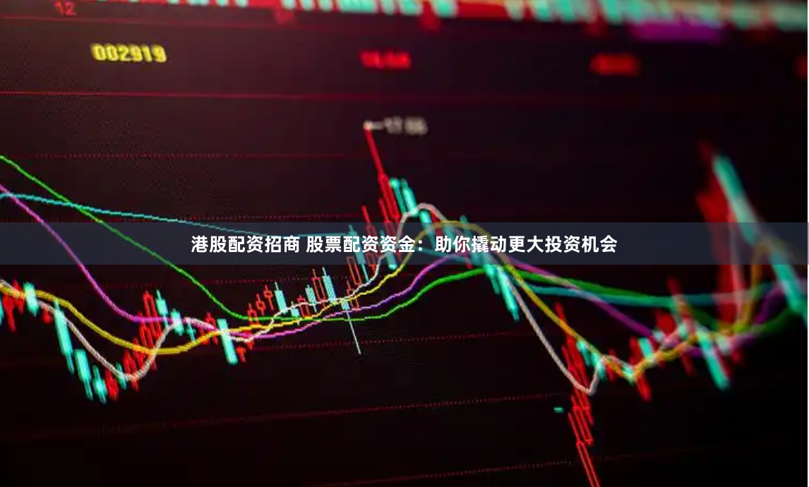 港股配资招商 股票配资资金：助你撬动更大投资机会