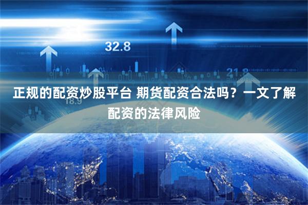 正规的配资炒股平台 期货配资合法吗？一文了解配资的法律风险