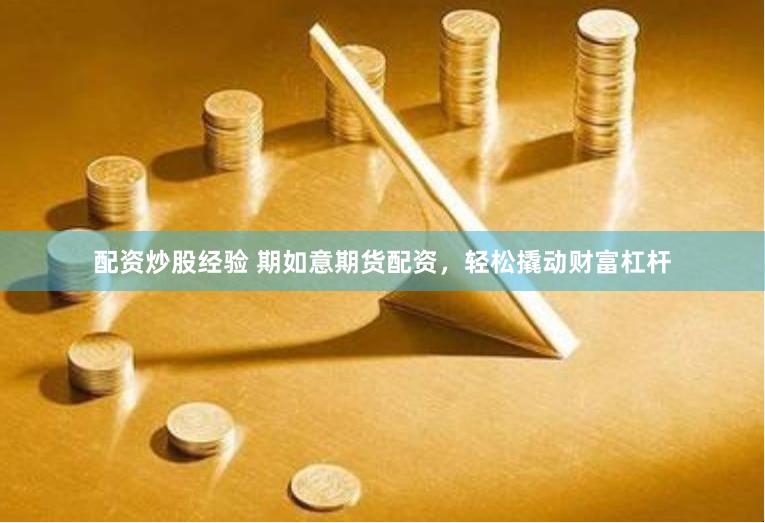 配资炒股经验 期如意期货配资，轻松撬动财富杠杆