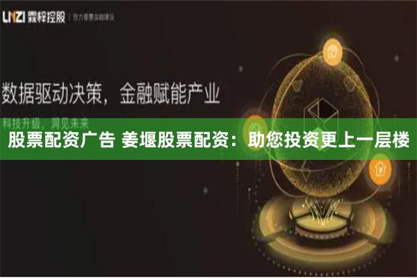 股票配资广告 姜堰股票配资：助您投资更上一层楼