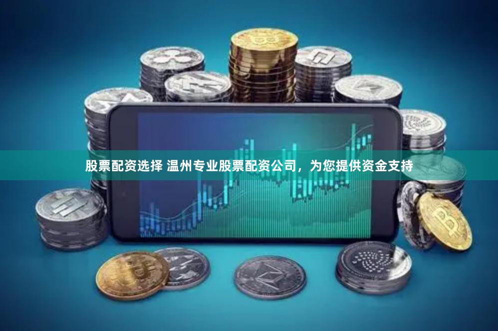 股票配资选择 温州专业股票配资公司，为您提供资金支持
