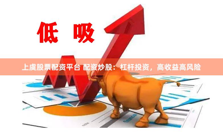 上虞股票配资平台 配资炒股：杠杆投资，高收益高风险