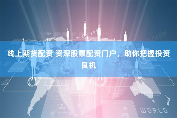 线上期货配资 资深股票配资门户，助你把握投资良机