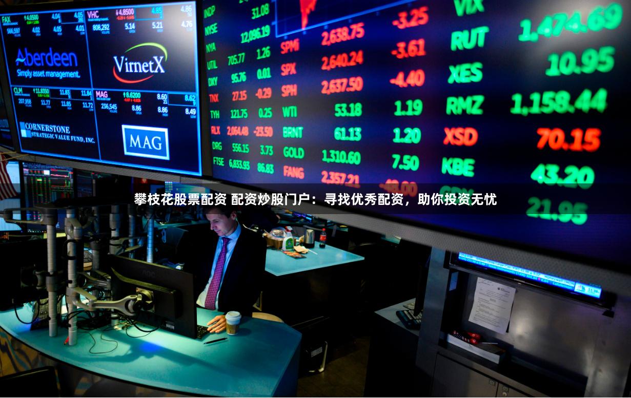 攀枝花股票配资 配资炒股门户：寻找优秀配资，助你投资无忧