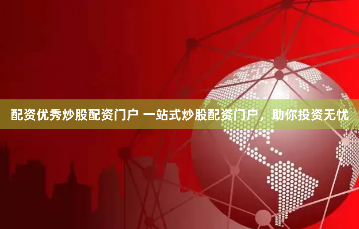 配资优秀炒股配资门户 一站式炒股配资门户，助你投资无忧