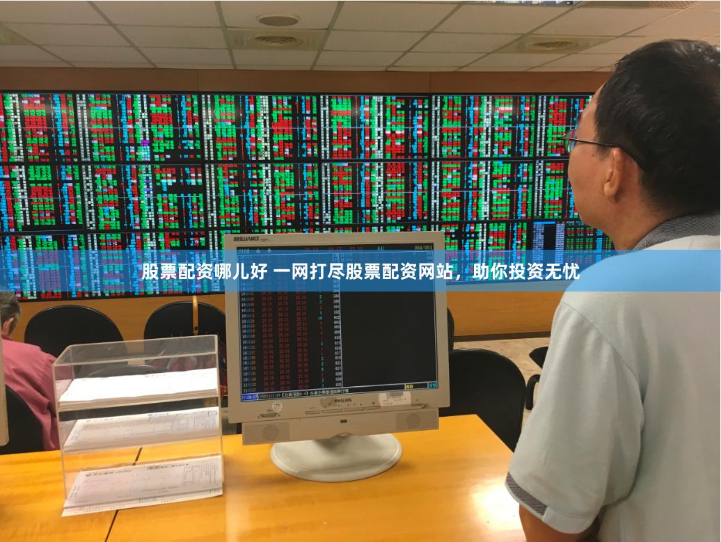 股票配资哪儿好 一网打尽股票配资网站，助你投资无忧