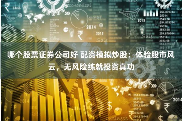 哪个股票证券公司好 配资模拟炒股：体验股市风云，无风险练就投资真功