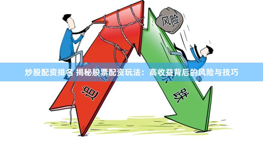 炒股配资排名 揭秘股票配资玩法：高收益背后的风险与技巧