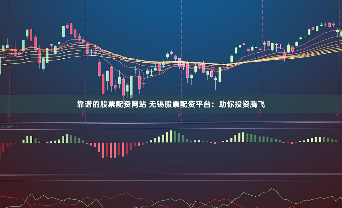 靠谱的股票配资网站 无锡股票配资平台：助你投资腾飞