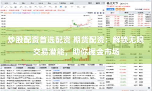 炒股配资首选配资 期货配资:解锁无限交易潜能,助你掘金市场