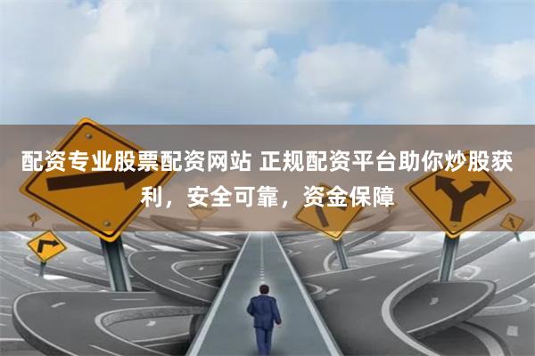 配资专业股票配资网站 正规配资平台助你炒股获利,安全可靠,资金保障