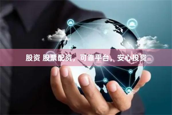 股资 股票配资，可靠平台，安心投资