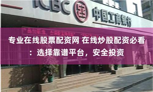 专业在线股票配资网 在线炒股配资必看:选择靠谱平台,安全投资