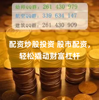 配资炒股投资 股市配资，轻松撬动财富杠杆