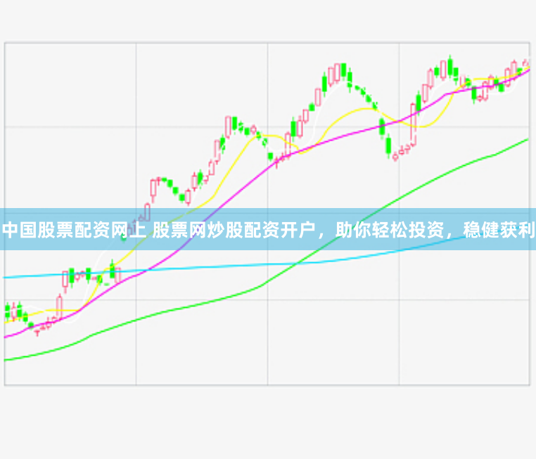 中国股票配资网上 股票网炒股配资开户，助你轻松投资，稳健获利