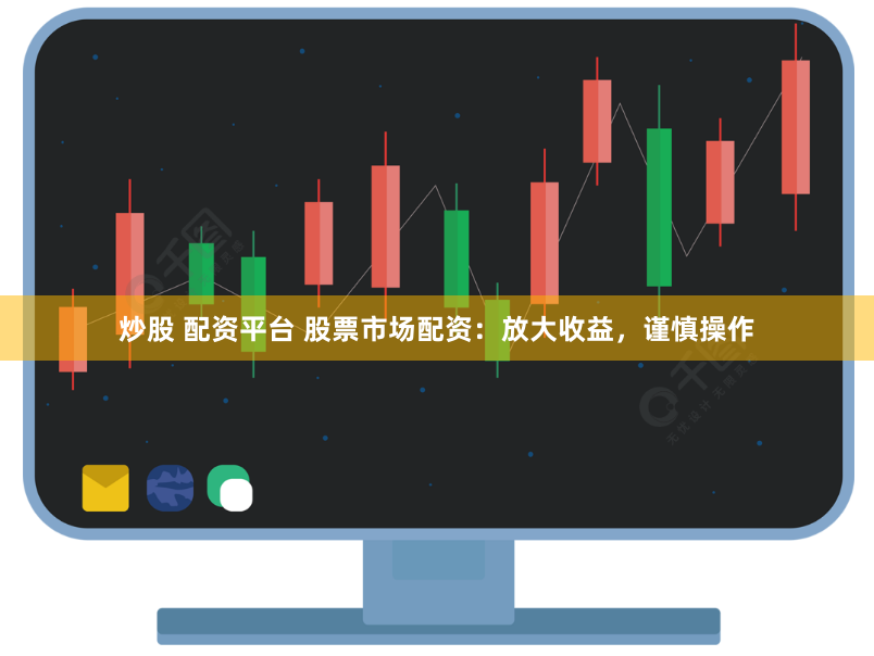 炒股 配资平台 股票市场配资：放大收益，谨慎操作