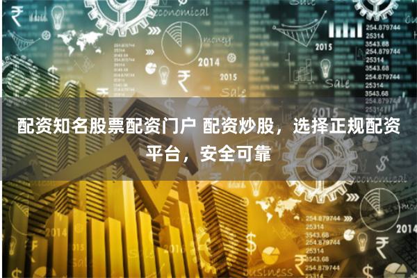 配资知名股票配资门户 配资炒股，选择正规配资平台，安全可靠
