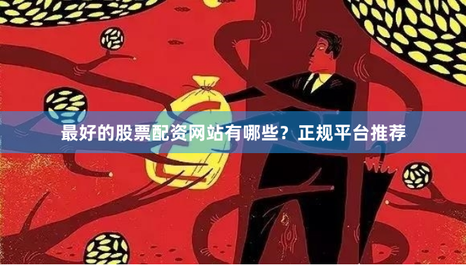 最好的股票配资网站有哪些？正规平台推荐