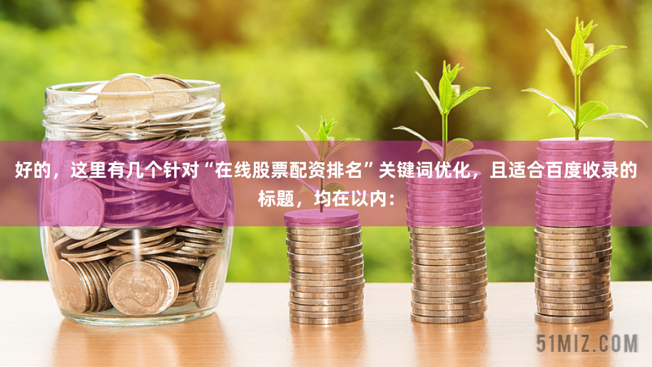 好的，这里有几个针对“在线股票配资排名”关键词优化，且适合百度收录的标题，均在以内：